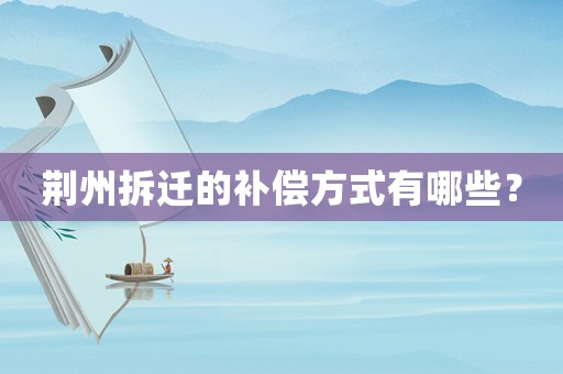 荊州拆遷的補償方式有哪些？