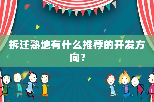 拆遷熟地有什么推薦的開發方向？