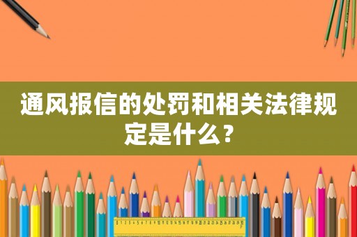 通風(fēng)報(bào)信的處罰和相關(guān)法律規(guī)定是什么？