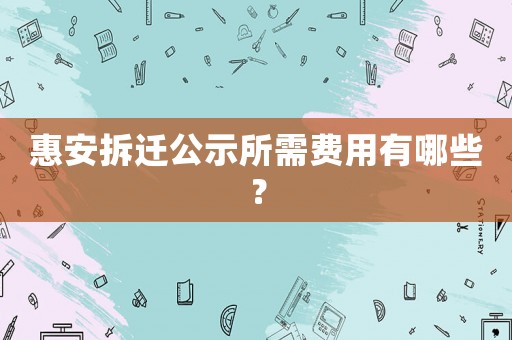 惠安拆遷公示所需費用有哪些？