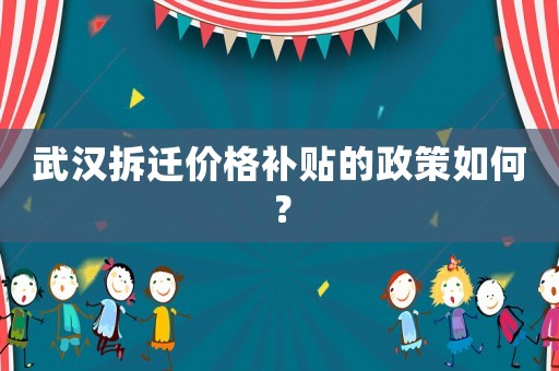 武漢拆遷價格補貼的政策如何？