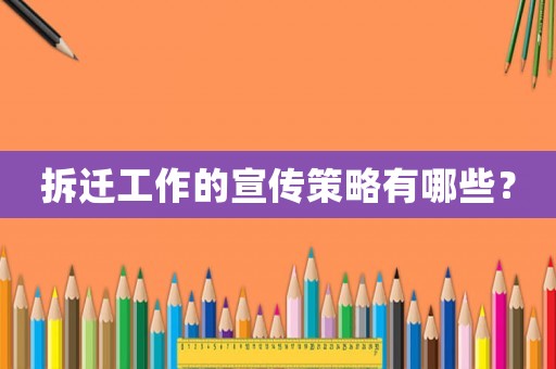 拆遷工作的宣傳策略有哪些？