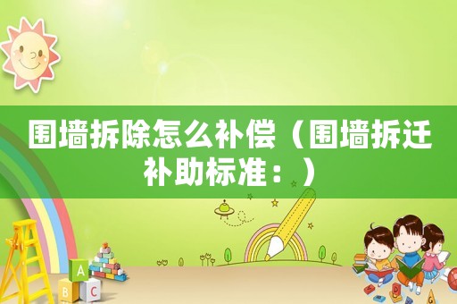 圍墻拆除怎么補償（圍墻拆遷補助標準：）