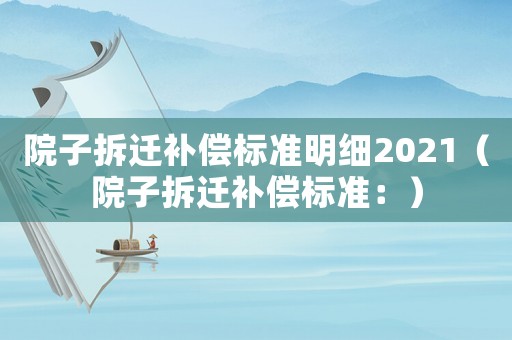 院子拆遷補償標準明細2021（院子拆遷補償標準：）