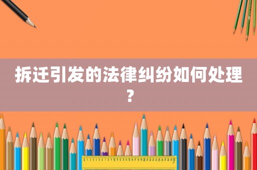 拆遷引發的法律糾紛如何處理？