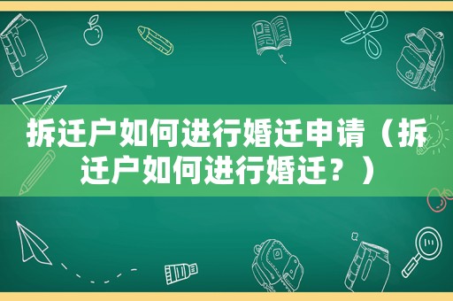 拆遷戶如何進行婚遷申請（拆遷戶如何進行婚遷？）