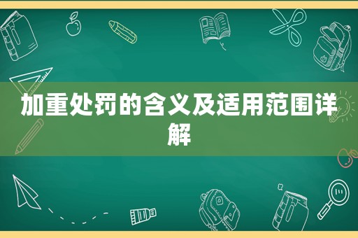 加重處罰的含義及適用范圍詳解