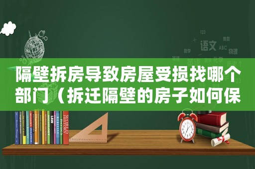 隔壁拆房導致房屋受損找哪個部門（拆遷隔壁的房子如何保值？）