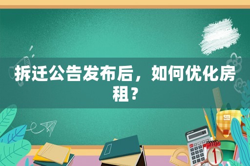 拆遷公告發布后，如何優化房租？