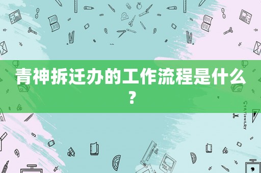 青神拆遷辦的工作流程是什么？