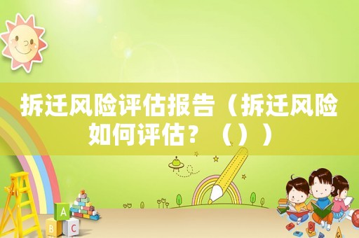 拆遷風(fēng)險(xiǎn)評(píng)估報(bào)告（拆遷風(fēng)險(xiǎn)如何評(píng)估？（））