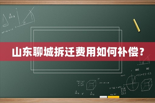 山東聊城拆遷費用如何補償？