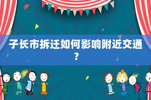 子長市拆遷如何影響附近交通？