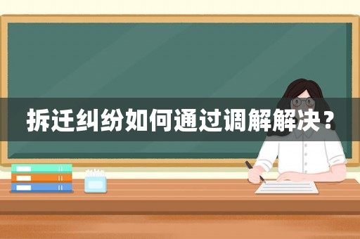 拆遷糾紛如何通過調解解決？