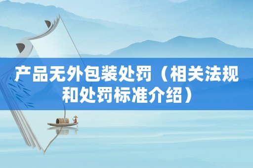 產品無外包裝處罰（相關法規和處罰標準介紹）