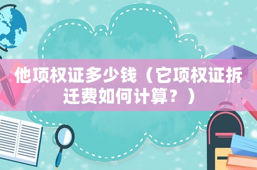他項權證多少錢（它項權證拆遷費如何計算？）