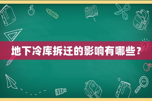 地下冷庫(kù)拆遷的影響有哪些？