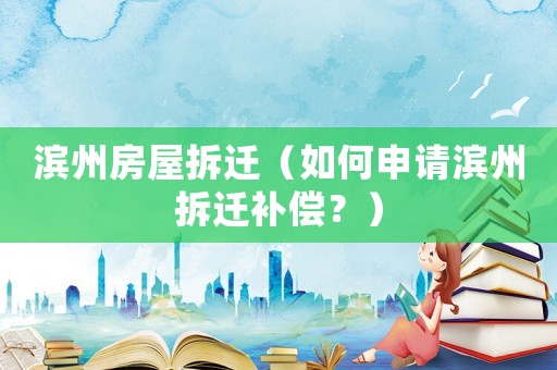 濱州房屋拆遷（如何申請濱州拆遷補償？）