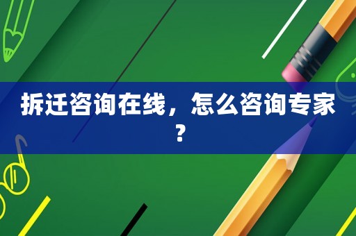 拆遷咨詢在線，怎么咨詢專家？