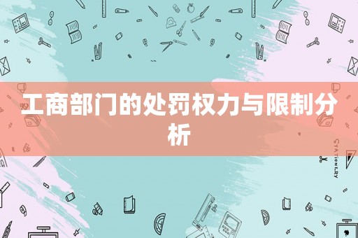 工商部門的處罰權(quán)力與限制分析