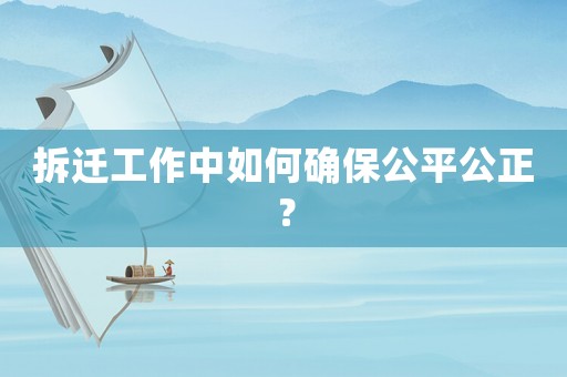 拆遷工作中如何確保公平公正？