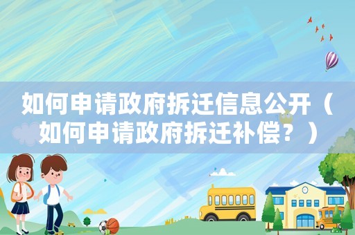 如何申請(qǐng)政府拆遷信息公開（如何申請(qǐng)政府拆遷補(bǔ)償？）