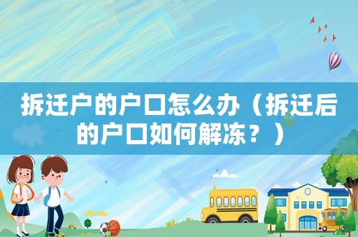 拆遷戶的戶口怎么辦（拆遷后的戶口如何解凍？）