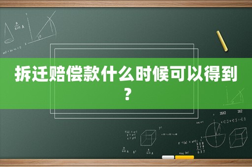 拆遷賠償款什么時候可以得到？