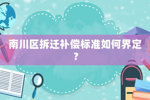 南川區拆遷補償標準如何界定？