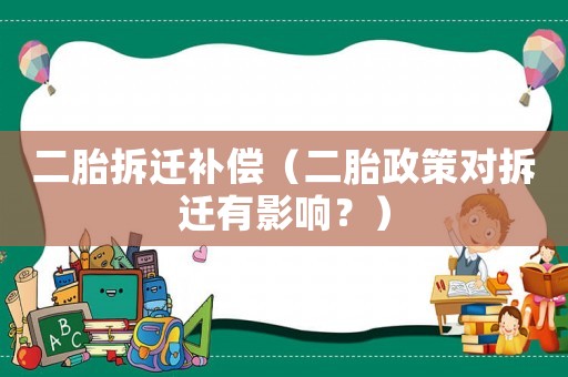 二胎拆遷補償（二胎政策對拆遷有影響？）