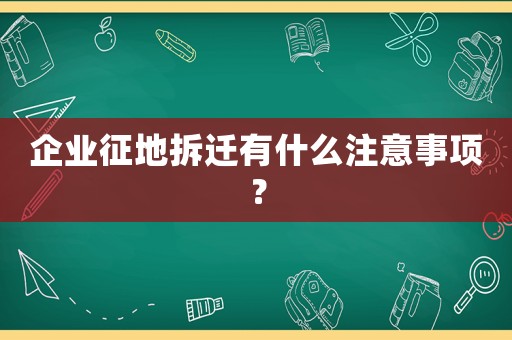 企業征地拆遷有什么注意事項？