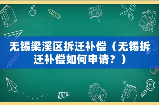 無錫梁溪區拆遷補償（無錫拆遷補償如何申請？）