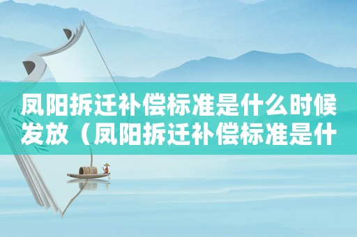 鳳陽拆遷補償標準是什么時候發放（鳳陽拆遷補償標準是什么？）