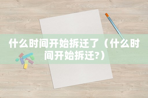 什么時間開始拆遷了（什么時間開始拆遷?）