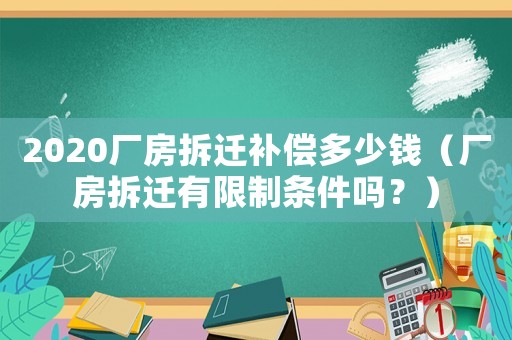 2020廠房拆遷補償多少錢（廠房拆遷有限制條件嗎？）