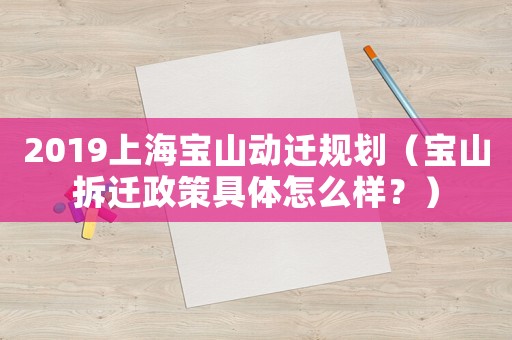 2019上海寶山動遷規劃（寶山拆遷政策具體怎么樣？）
