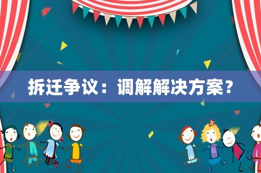 拆遷爭議：調(diào)解解決方案？
