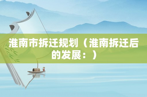 淮南市拆遷規(guī)劃（淮南拆遷后的發(fā)展：）
