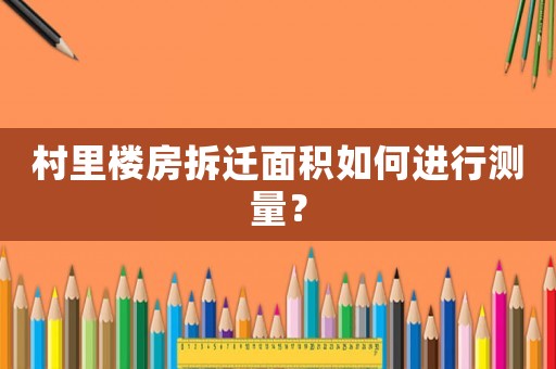 村里樓房拆遷面積如何進行測量？