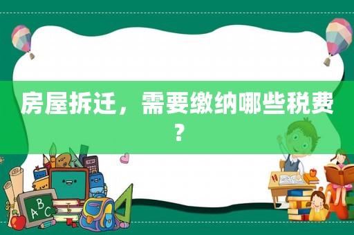 房屋拆遷，需要繳納哪些稅費？