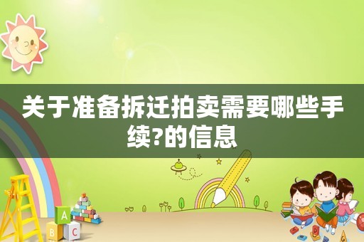 關(guān)于準備拆遷拍賣需要哪些手續(xù)?的信息
