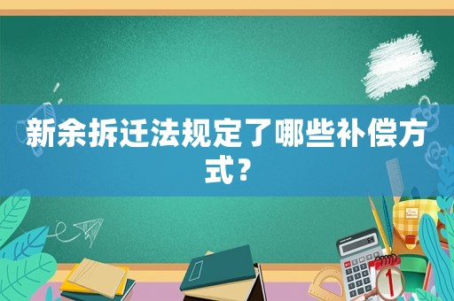 新余拆遷法規定了哪些補償方式？