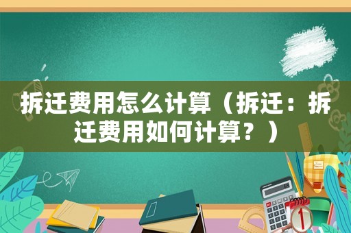拆遷費用怎么計算（拆遷：拆遷費用如何計算？）