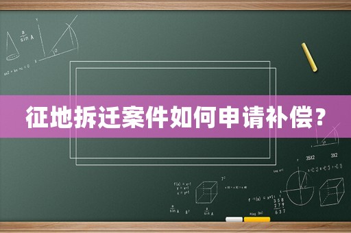 征地拆遷案件如何申請(qǐng)補(bǔ)償？