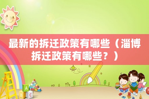 最新的拆遷政策有哪些（淄博拆遷政策有哪些？）