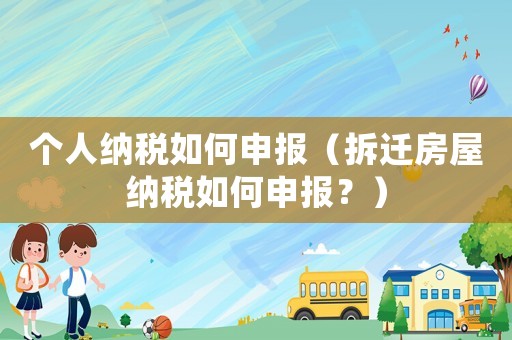個人納稅如何申報（拆遷房屋納稅如何申報？）