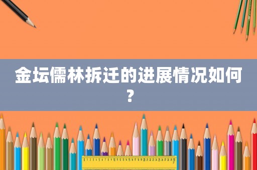 金壇儒林拆遷的進展情況如何？