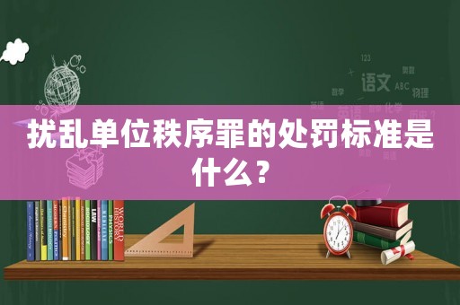 擾亂單位秩序罪的處罰標準是什么？