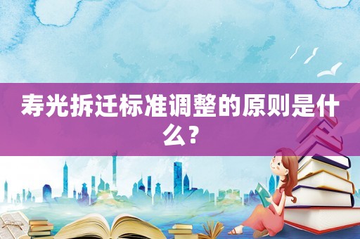 壽光拆遷標準調整的原則是什么？