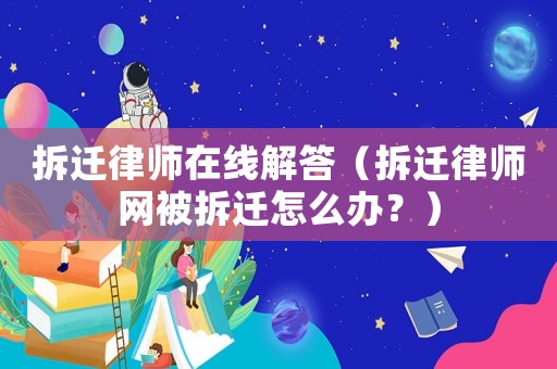 拆遷律師在線解答（拆遷律師網被拆遷怎么辦？）